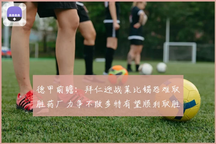 德甲前瞻：拜仁迎战莱比锡恐难取胜药厂力争不败多特有望顺利取胜