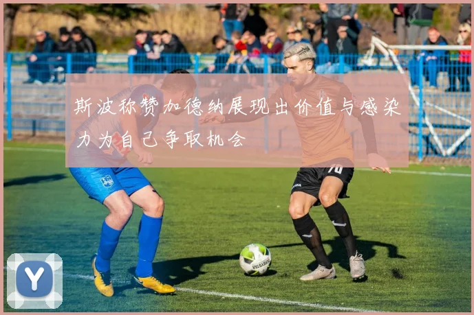 斯波称赞加德纳展现出价值与感染力为自己争取机会