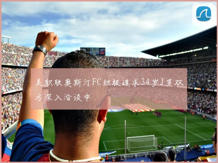 美职联奥斯汀FC积极追求34岁J罗双方深入洽谈中