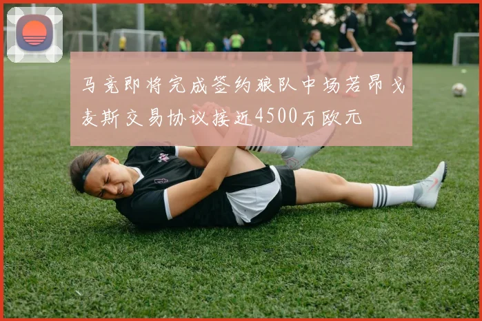 马竞即将完成签约狼队中场若昂戈麦斯交易协议接近4500万欧元